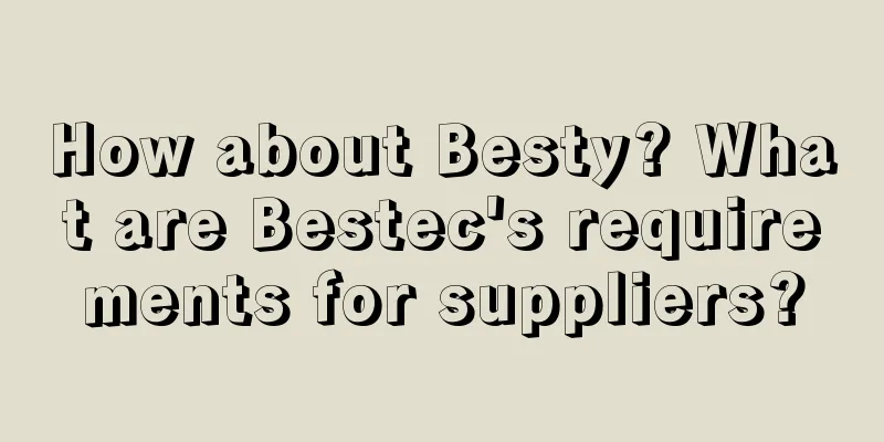 How about Besty? What are Bestec's requirements for suppliers?