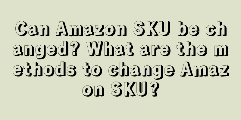 Can Amazon SKU be changed? What are the methods to change Amazon SKU?