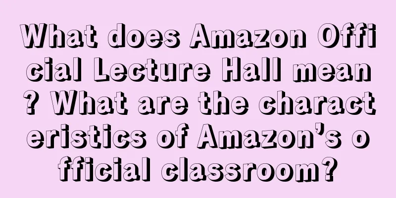 What does Amazon Official Lecture Hall mean? What are the characteristics of Amazon’s official classroom?
