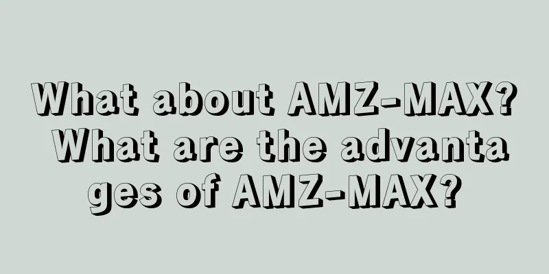 What about AMZ-MAX? What are the advantages of AMZ-MAX?