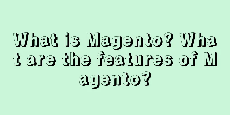 What is Magento? What are the features of Magento?