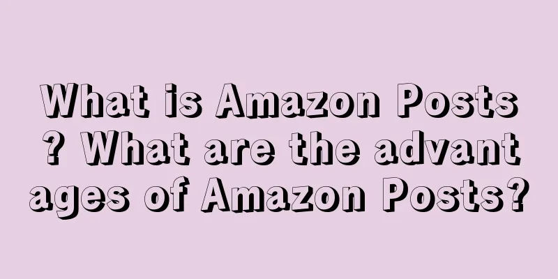 What is Amazon Posts? What are the advantages of Amazon Posts?
