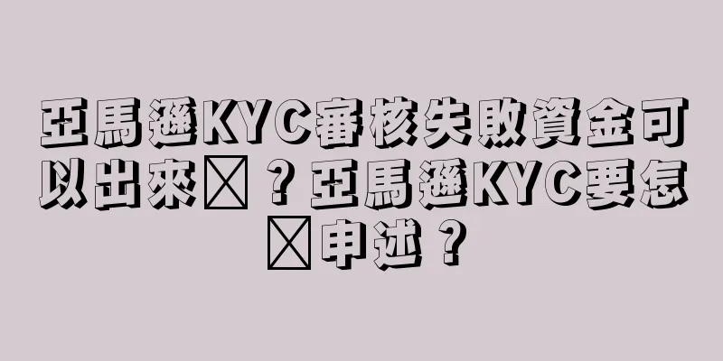 亞馬遜KYC審核失敗資金可以出來嗎？亞馬遜KYC要怎么申述？