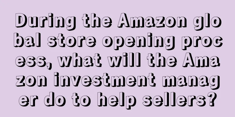 During the Amazon global store opening process, what will the Amazon investment manager do to help sellers?