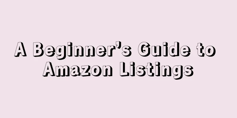 A Beginner’s Guide to Amazon Listings