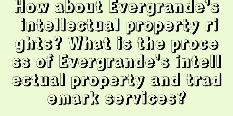 How about Evergrande’s intellectual property rights? What is the process of Evergrande’s intellectual property and trademark services?