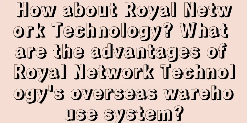 How about Royal Network Technology? What are the advantages of Royal Network Technology's overseas warehouse system?