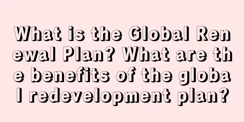 What is the Global Renewal Plan? What are the benefits of the global redevelopment plan?