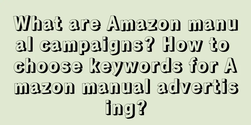 What are Amazon manual campaigns? How to choose keywords for Amazon manual advertising?