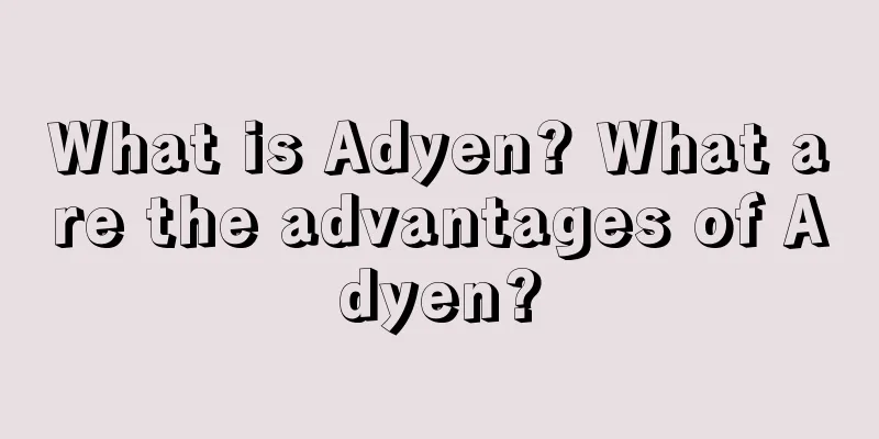 What is Adyen? What are the advantages of Adyen?