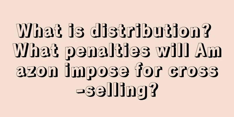 What is distribution? What penalties will Amazon impose for cross-selling?