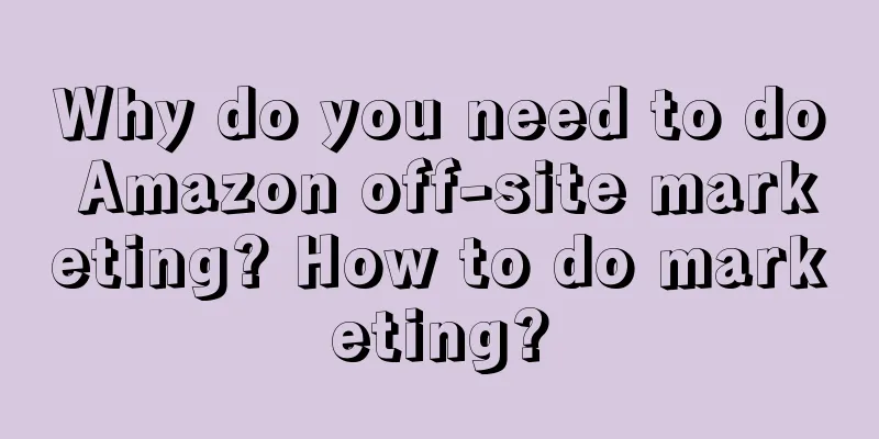 Why do you need to do Amazon off-site marketing? How to do marketing?