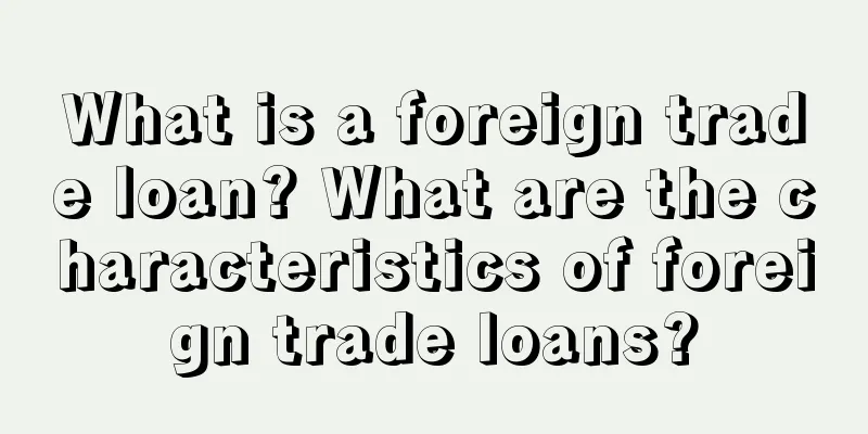 What is a foreign trade loan? What are the characteristics of foreign trade loans?