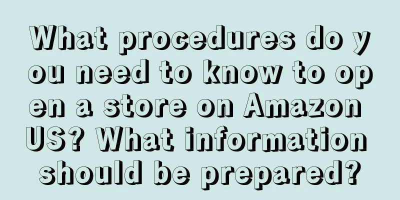 What procedures do you need to know to open a store on Amazon US? What information should be prepared?