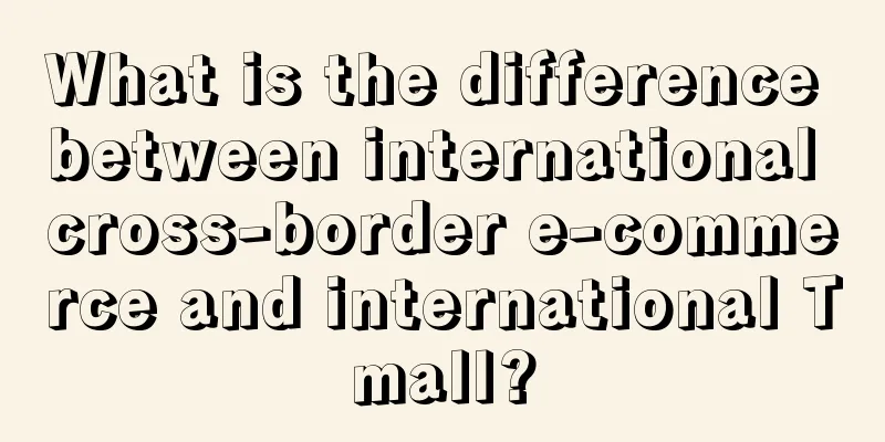 What is the difference between international cross-border e-commerce and international Tmall?