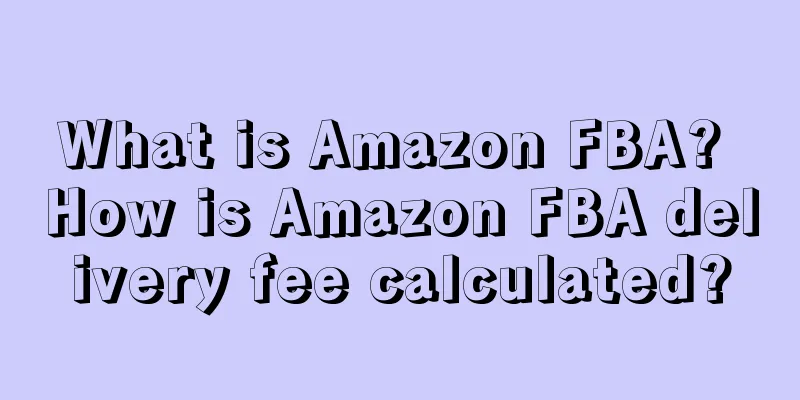 What is Amazon FBA? How is Amazon FBA delivery fee calculated?
