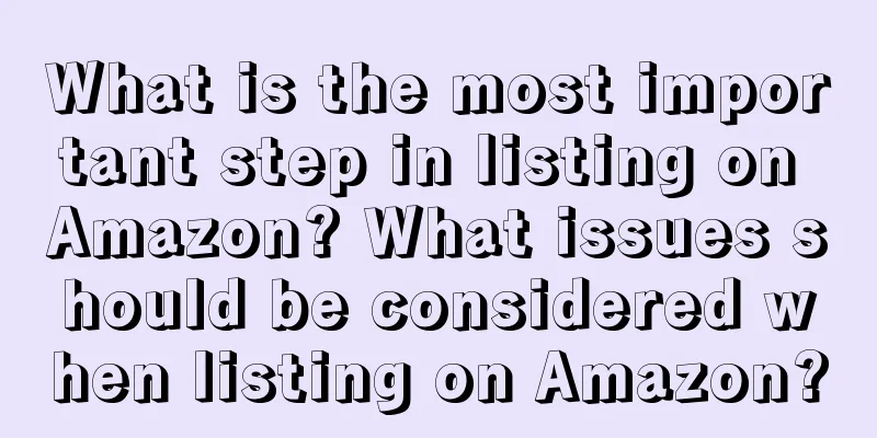 What is the most important step in listing on Amazon? What issues should be considered when listing on Amazon?