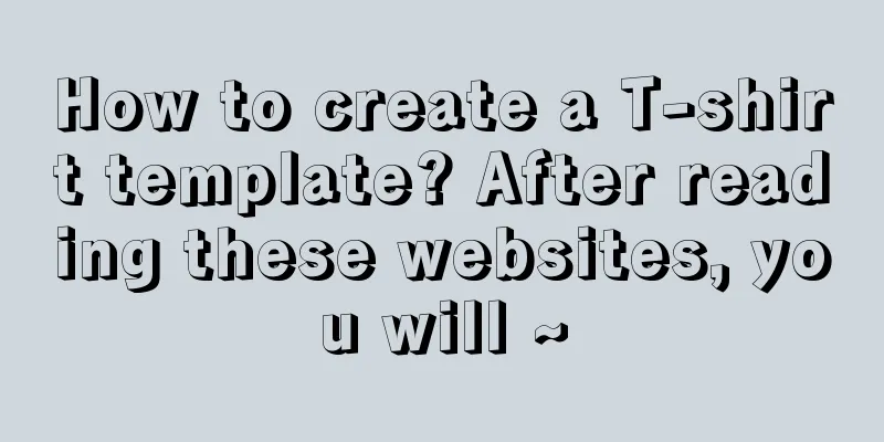 How to create a T-shirt template? After reading these websites, you will ~