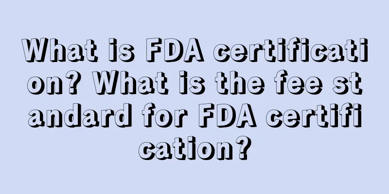 What is FDA certification? What is the fee standard for FDA certification?