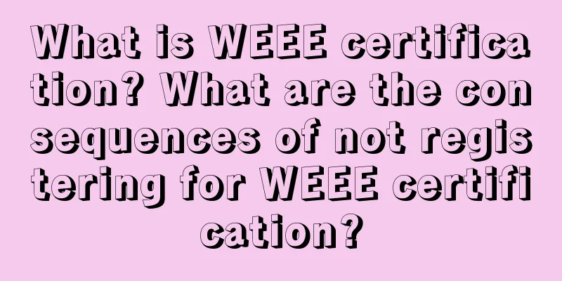 What is WEEE certification? What are the consequences of not registering for WEEE certification?