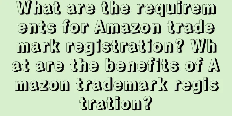 What are the requirements for Amazon trademark registration? What are the benefits of Amazon trademark registration?
