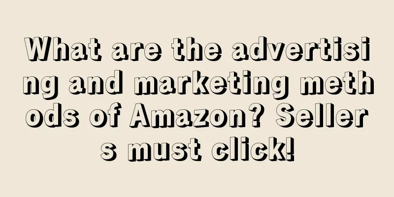What are the advertising and marketing methods of Amazon? Sellers must click!