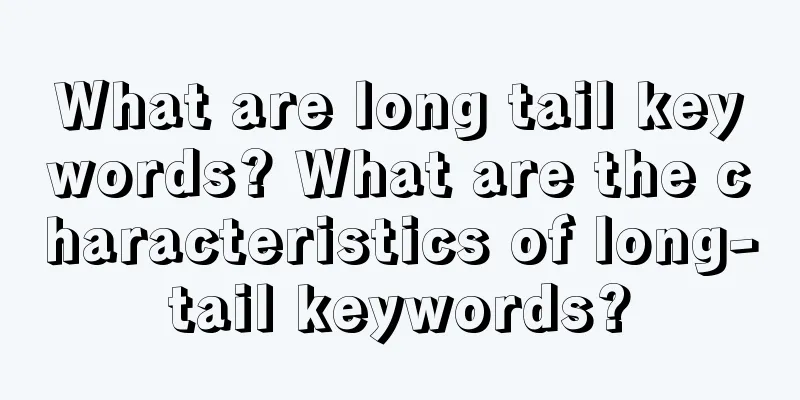 What are long tail keywords? What are the characteristics of long-tail keywords?