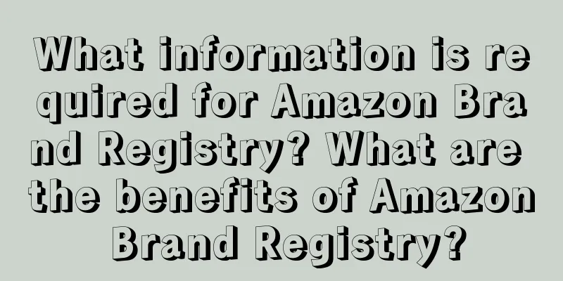 What information is required for Amazon Brand Registry? What are the benefits of Amazon Brand Registry?