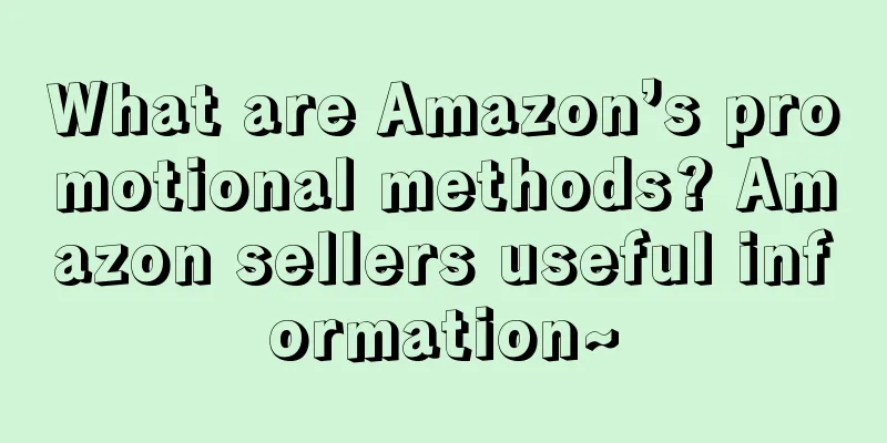 What are Amazon’s promotional methods? Amazon sellers useful information~