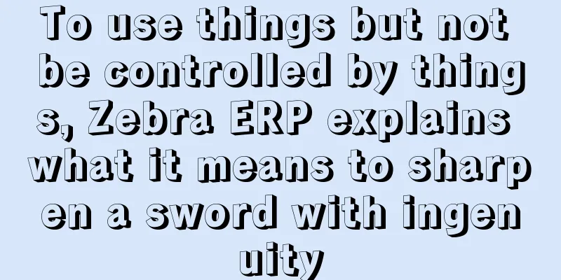 To use things but not be controlled by things, Zebra ERP explains what it means to sharpen a sword with ingenuity