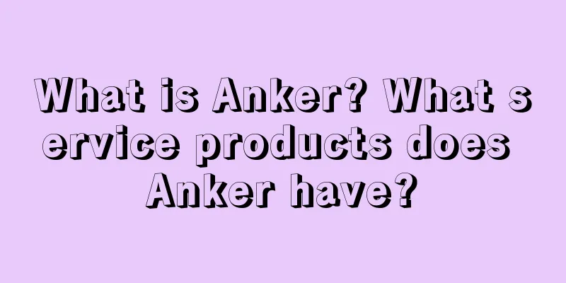 What is Anker? What service products does Anker have?