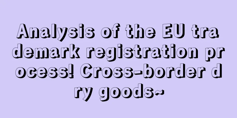 Analysis of the EU trademark registration process! Cross-border dry goods~