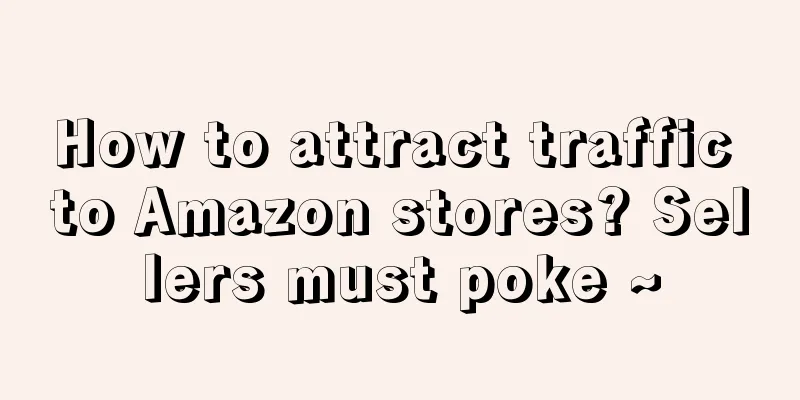 How to attract traffic to Amazon stores? Sellers must poke ~