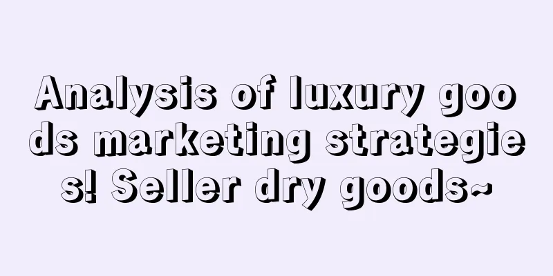 Analysis of luxury goods marketing strategies! Seller dry goods~