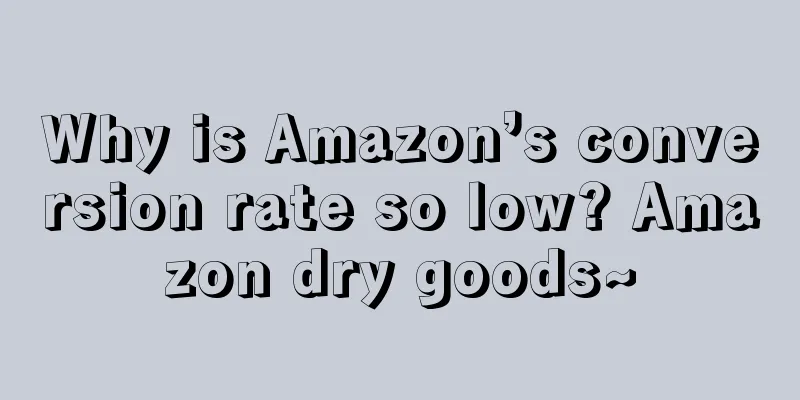 Why is Amazon’s conversion rate so low? Amazon dry goods~