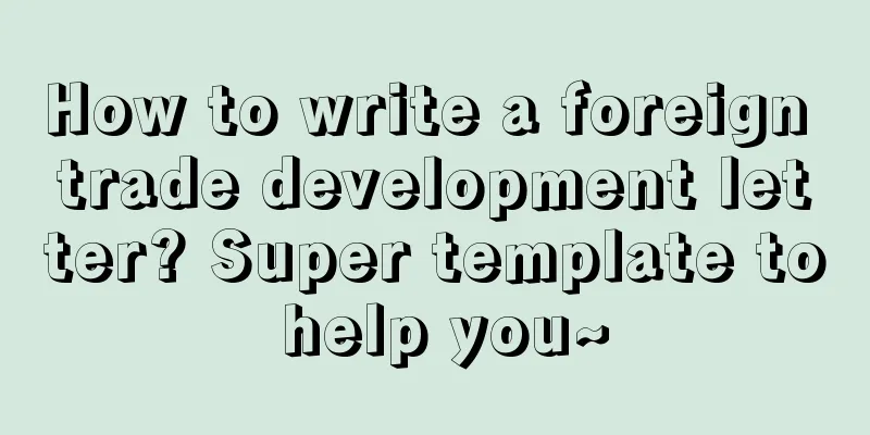How to write a foreign trade development letter? Super template to help you~