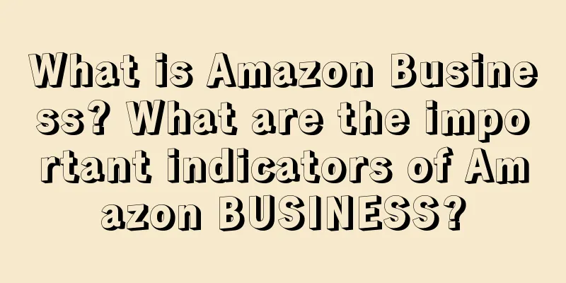 What is Amazon Business? What are the important indicators of Amazon BUSINESS?