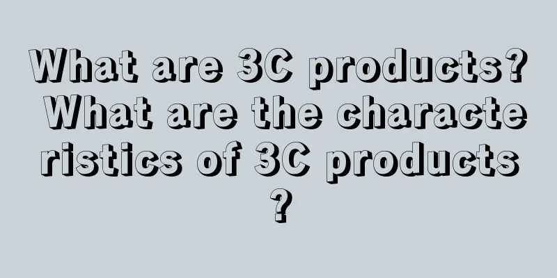 What are 3C products? What are the characteristics of 3C products?