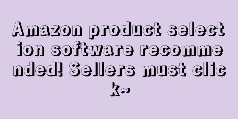 Amazon product selection software recommended! Sellers must click~