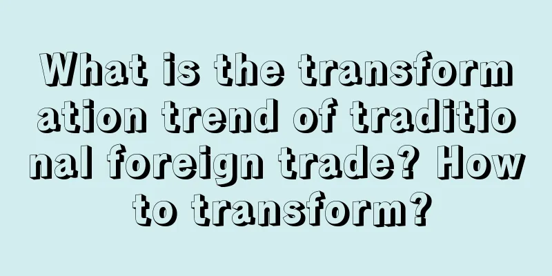 What is the transformation trend of traditional foreign trade? How to transform?