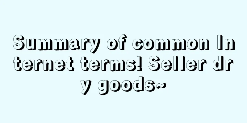 Summary of common Internet terms! Seller dry goods~