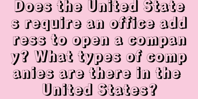 Does the United States require an office address to open a company? What types of companies are there in the United States?