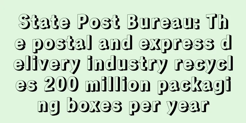State Post Bureau: The postal and express delivery industry recycles 200 million packaging boxes per year