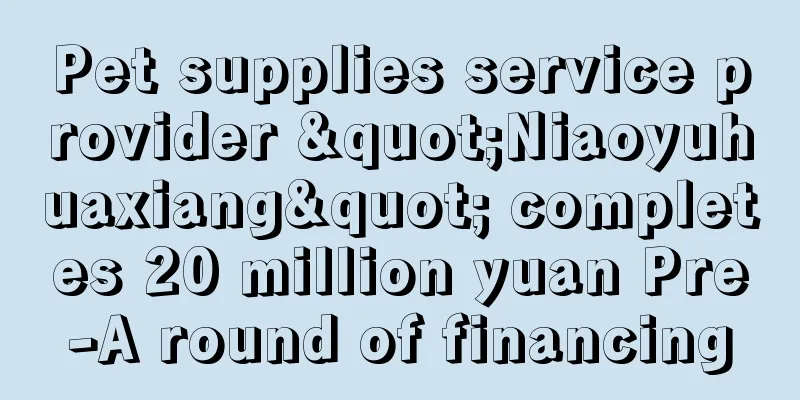 Pet supplies service provider "Niaoyuhuaxiang" completes 20 million yuan Pre-A round of financing