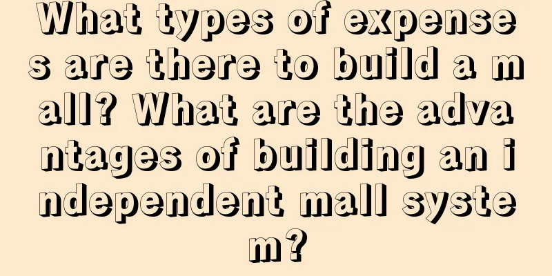 What types of expenses are there to build a mall? What are the advantages of building an independent mall system?