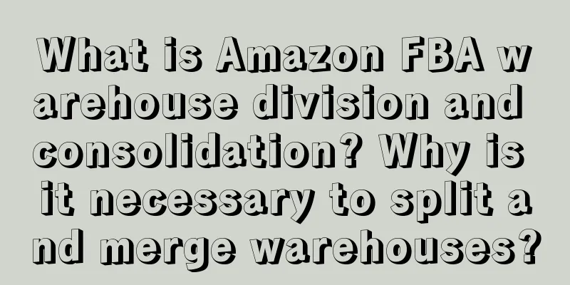 What is Amazon FBA warehouse division and consolidation? Why is it necessary to split and merge warehouses?