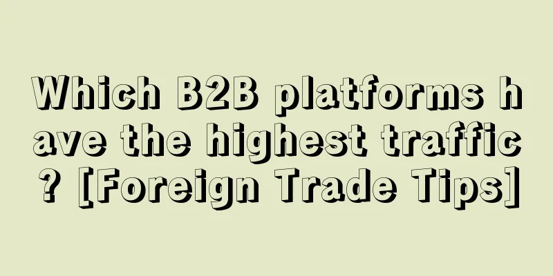 Which B2B platforms have the highest traffic? [Foreign Trade Tips]