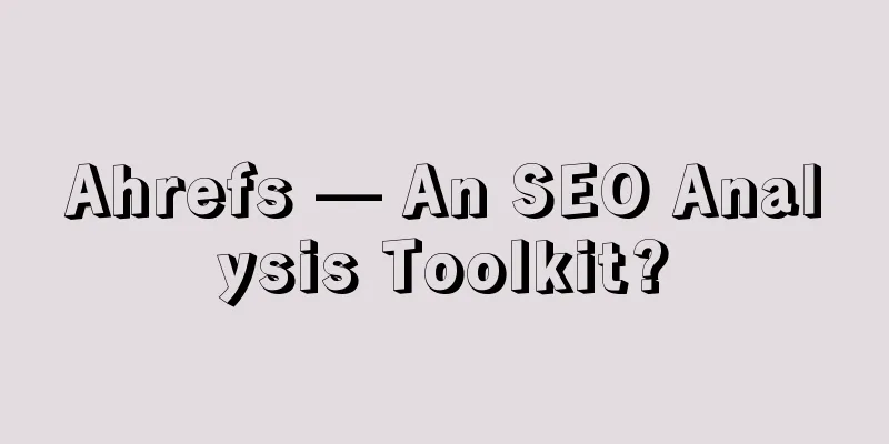 Ahrefs — An SEO Analysis Toolkit?
