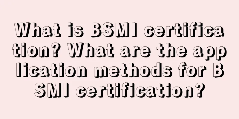 What is BSMI certification? What are the application methods for BSMI certification?
