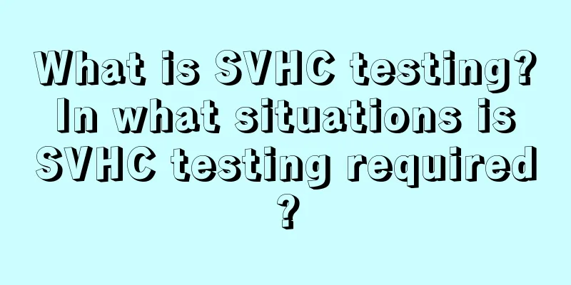 What is SVHC testing? In what situations is SVHC testing required?